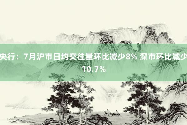 央行：7月沪市日均交往量环比减少8% 深市环比减少10.7%