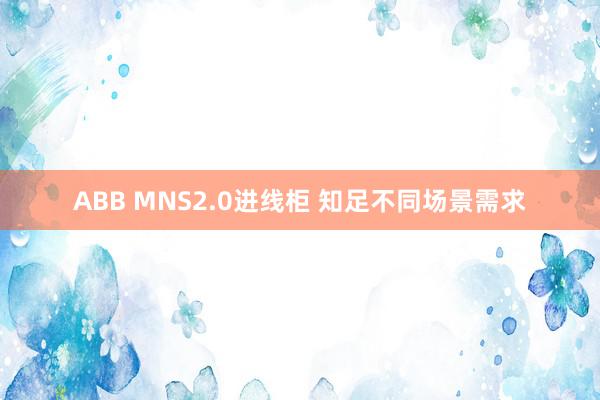 ABB MNS2.0进线柜 知足不同场景需求