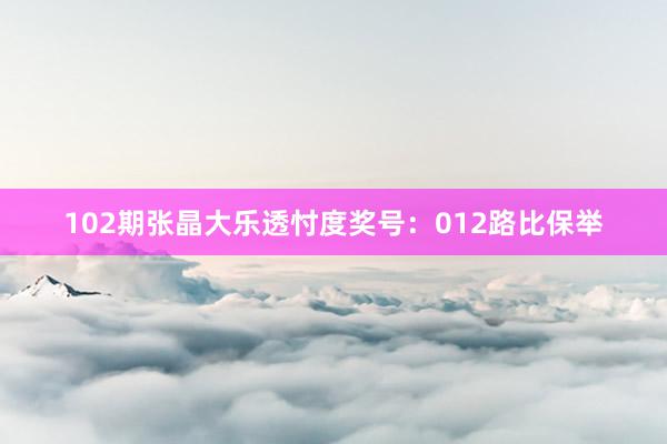 102期张晶大乐透忖度奖号：012路比保举